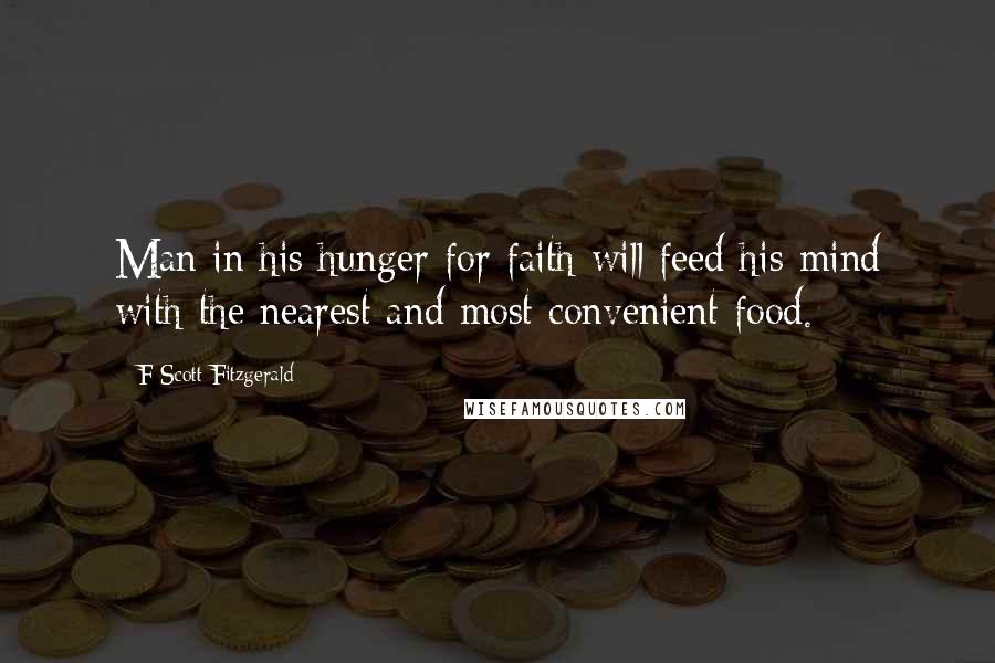 F Scott Fitzgerald Quotes: Man in his hunger for faith will feed his mind with the nearest and most convenient food.