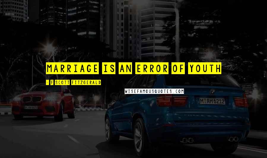 F Scott Fitzgerald Quotes: Marriage is an error of youth