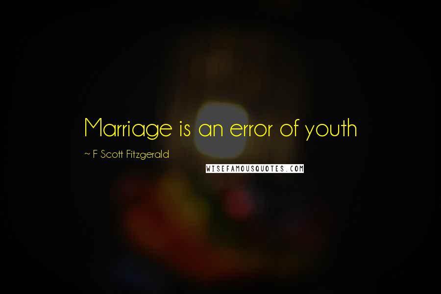 F Scott Fitzgerald Quotes: Marriage is an error of youth