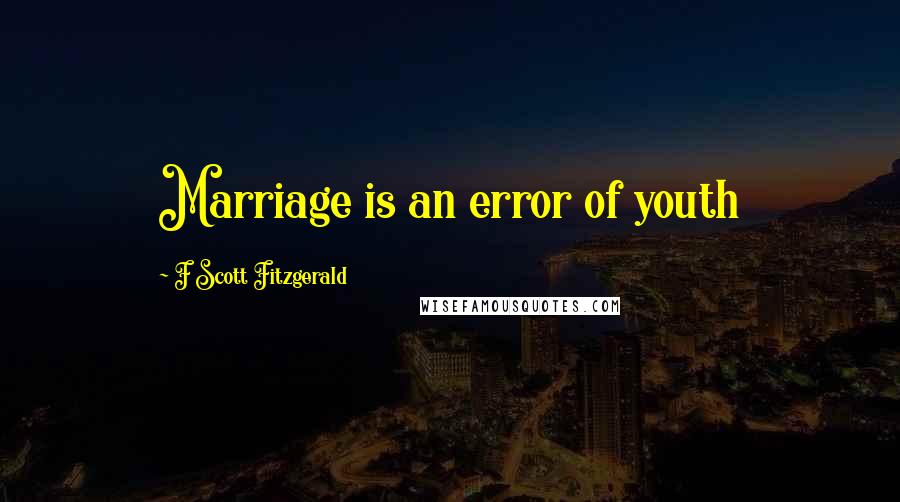 F Scott Fitzgerald Quotes: Marriage is an error of youth