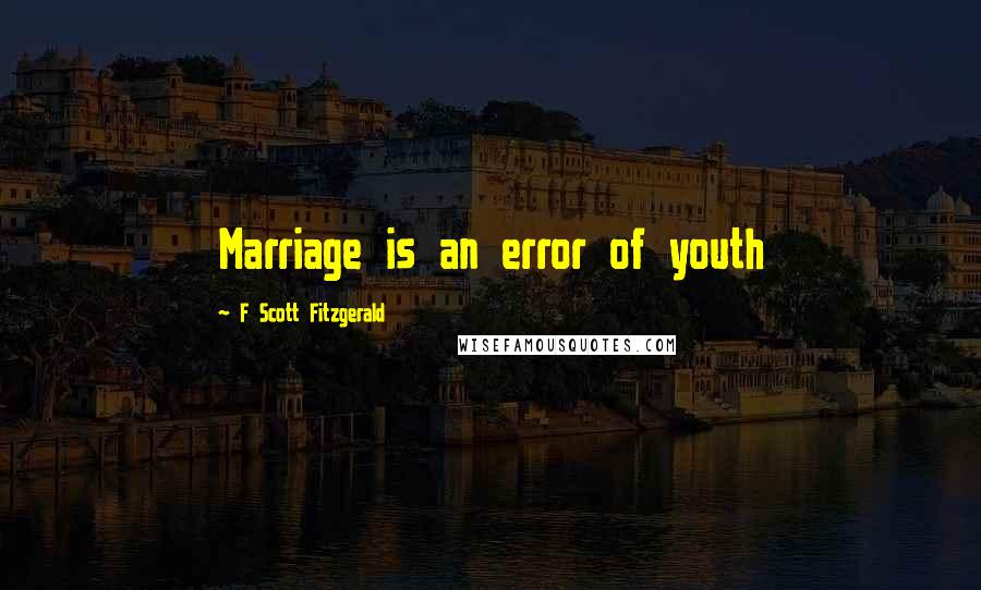 F Scott Fitzgerald Quotes: Marriage is an error of youth