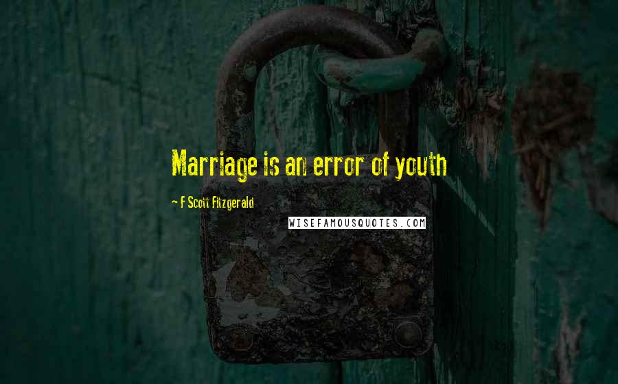 F Scott Fitzgerald Quotes: Marriage is an error of youth