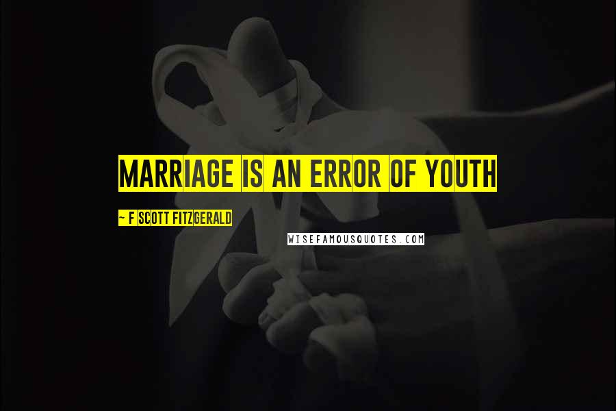 F Scott Fitzgerald Quotes: Marriage is an error of youth