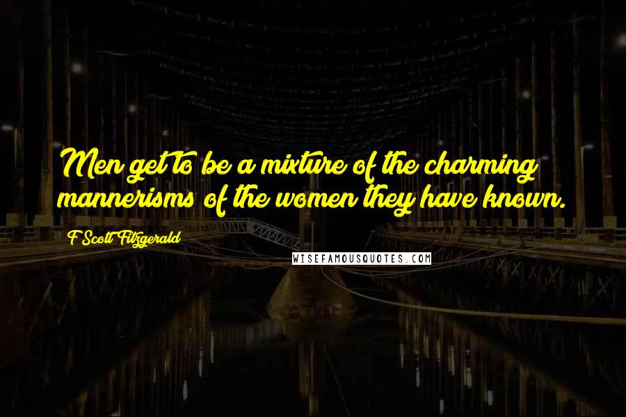 F Scott Fitzgerald Quotes: Men get to be a mixture of the charming mannerisms of the women they have known.