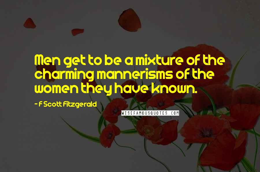 F Scott Fitzgerald Quotes: Men get to be a mixture of the charming mannerisms of the women they have known.