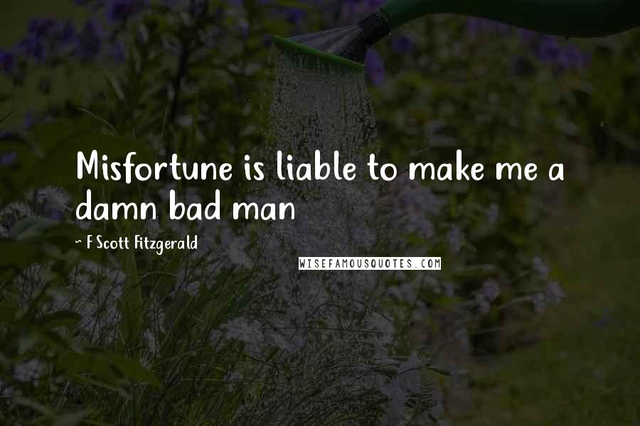 F Scott Fitzgerald Quotes: Misfortune is liable to make me a damn bad man