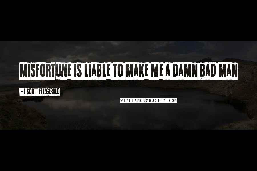 F Scott Fitzgerald Quotes: Misfortune is liable to make me a damn bad man