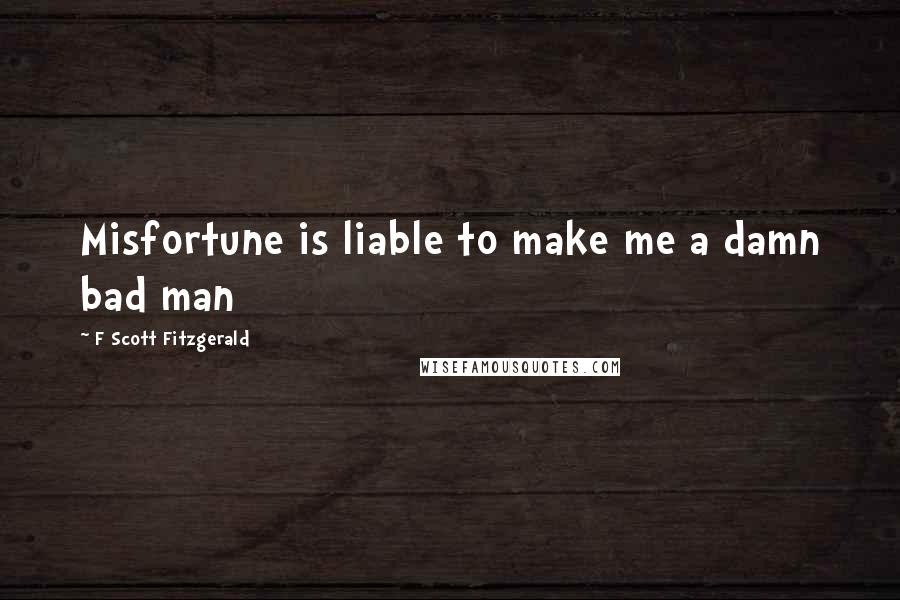 F Scott Fitzgerald Quotes: Misfortune is liable to make me a damn bad man