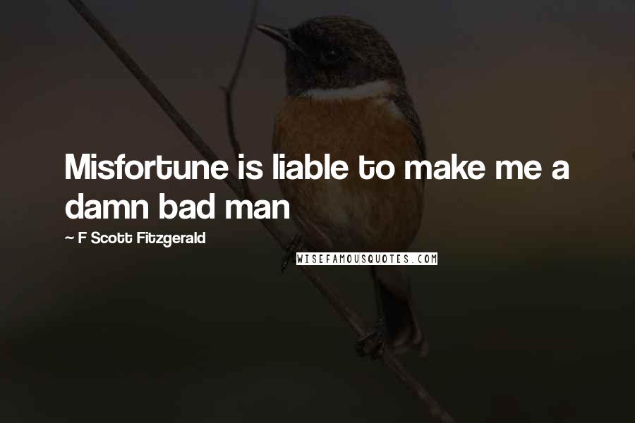 F Scott Fitzgerald Quotes: Misfortune is liable to make me a damn bad man