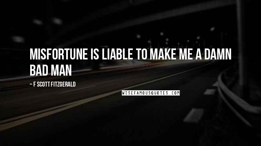 F Scott Fitzgerald Quotes: Misfortune is liable to make me a damn bad man