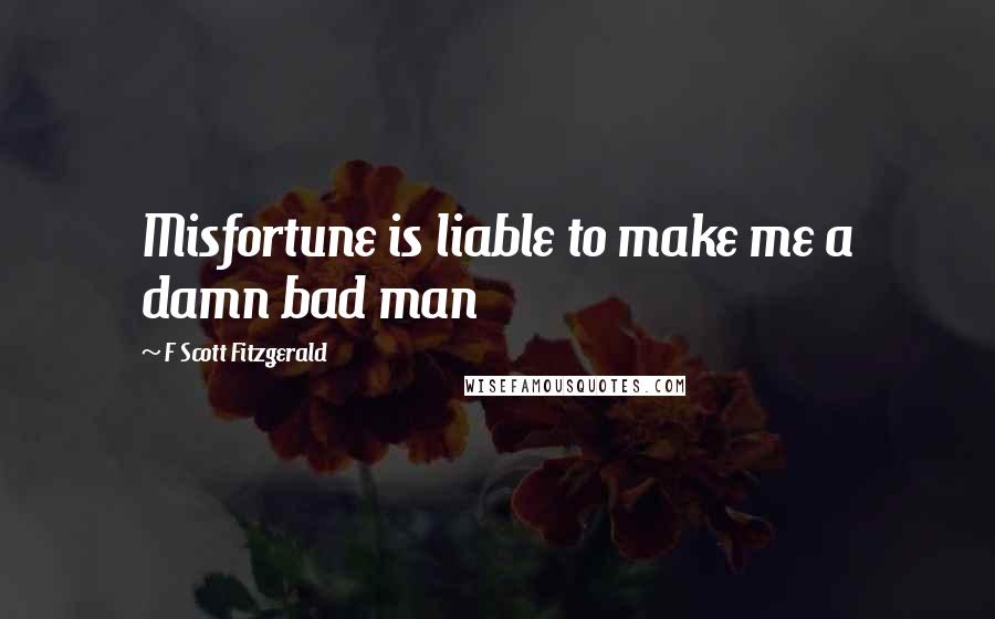 F Scott Fitzgerald Quotes: Misfortune is liable to make me a damn bad man