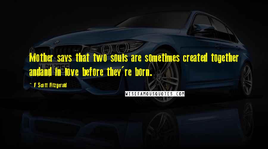 F Scott Fitzgerald Quotes: Mother says that two souls are sometimes created together andand in love before they're born.