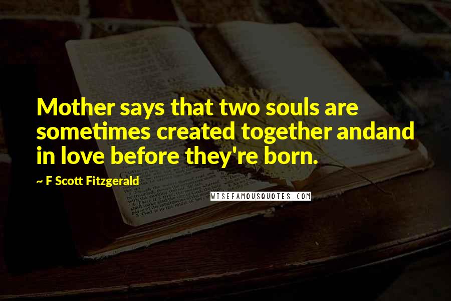 F Scott Fitzgerald Quotes: Mother says that two souls are sometimes created together andand in love before they're born.