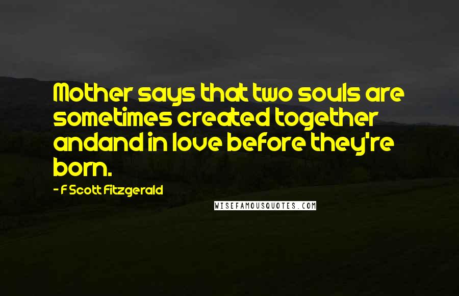 F Scott Fitzgerald Quotes: Mother says that two souls are sometimes created together andand in love before they're born.