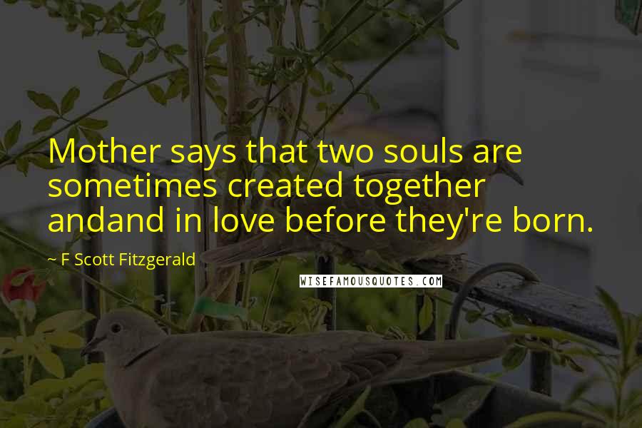 F Scott Fitzgerald Quotes: Mother says that two souls are sometimes created together andand in love before they're born.