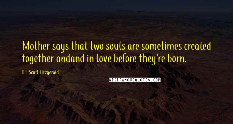 F Scott Fitzgerald Quotes: Mother says that two souls are sometimes created together andand in love before they're born.