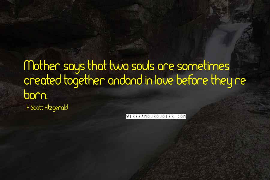 F Scott Fitzgerald Quotes: Mother says that two souls are sometimes created together andand in love before they're born.