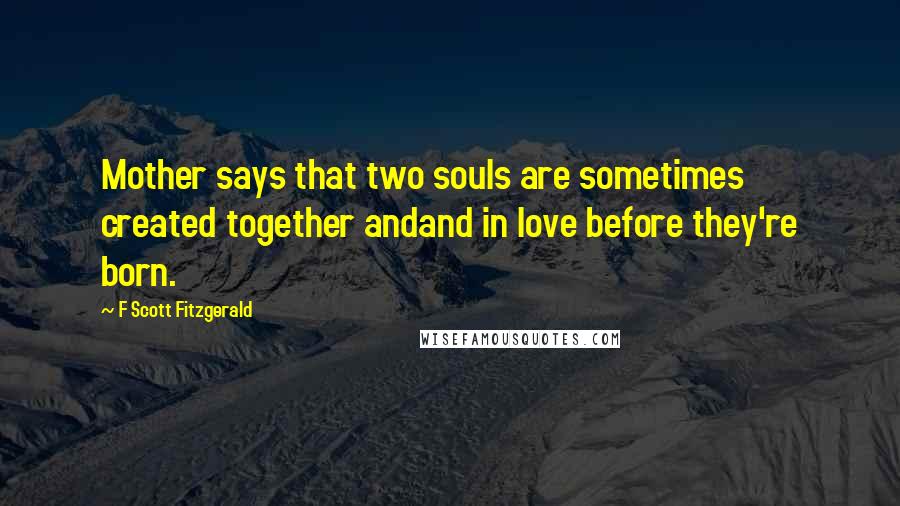 F Scott Fitzgerald Quotes: Mother says that two souls are sometimes created together andand in love before they're born.