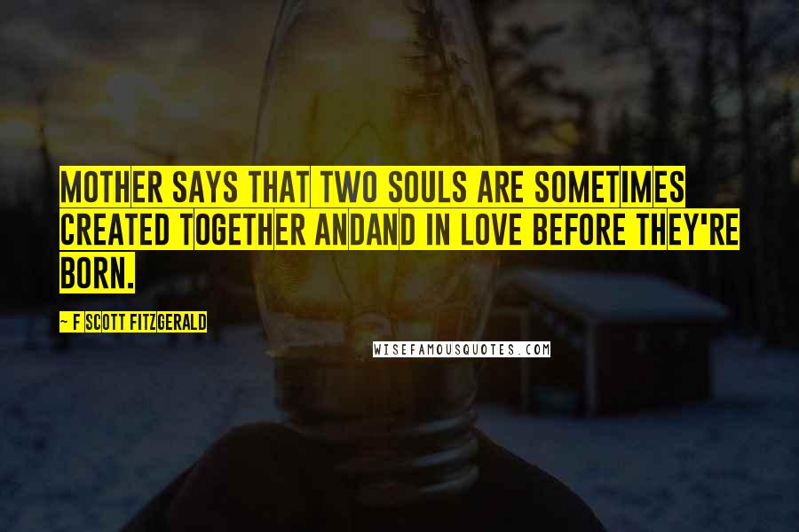 F Scott Fitzgerald Quotes: Mother says that two souls are sometimes created together andand in love before they're born.