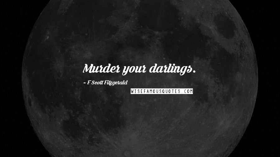 F Scott Fitzgerald Quotes: Murder your darlings.