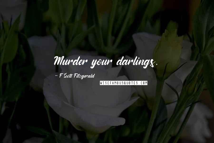 F Scott Fitzgerald Quotes: Murder your darlings.