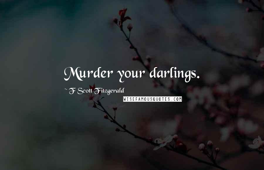 F Scott Fitzgerald Quotes: Murder your darlings.