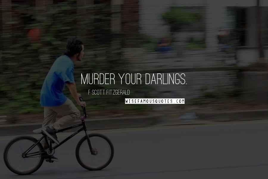 F Scott Fitzgerald Quotes: Murder your darlings.