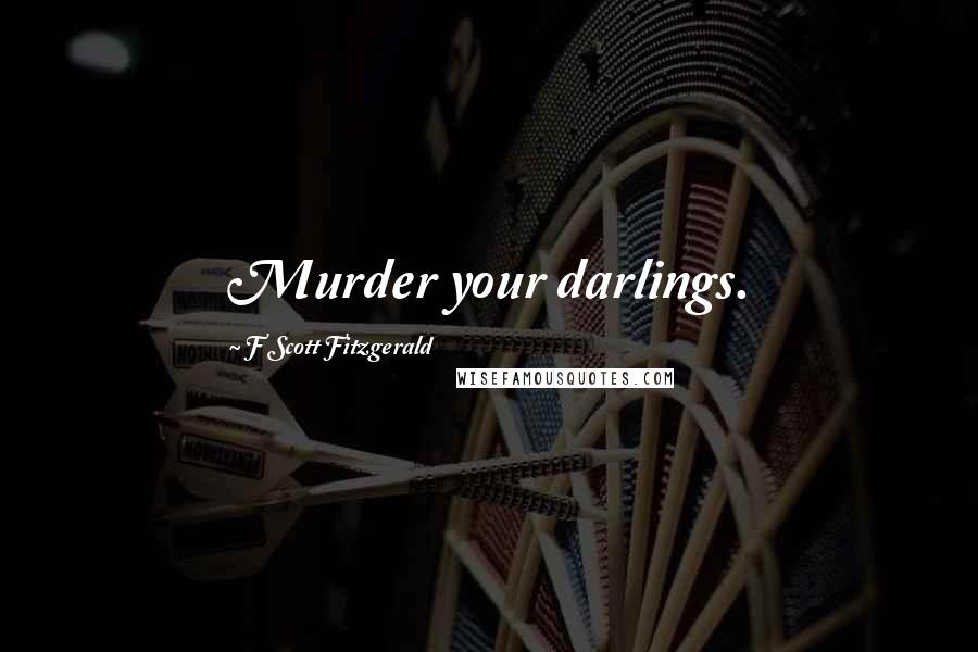 F Scott Fitzgerald Quotes: Murder your darlings.