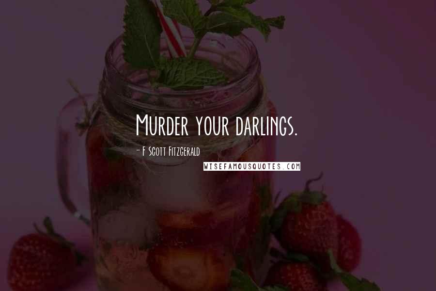 F Scott Fitzgerald Quotes: Murder your darlings.
