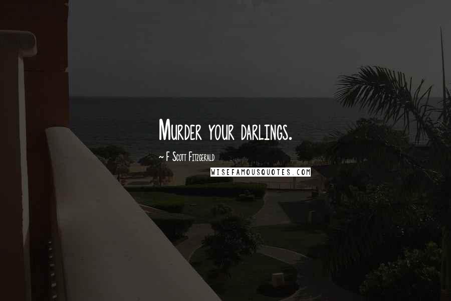 F Scott Fitzgerald Quotes: Murder your darlings.