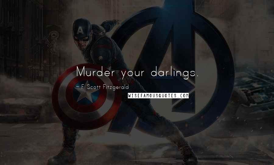 F Scott Fitzgerald Quotes: Murder your darlings.