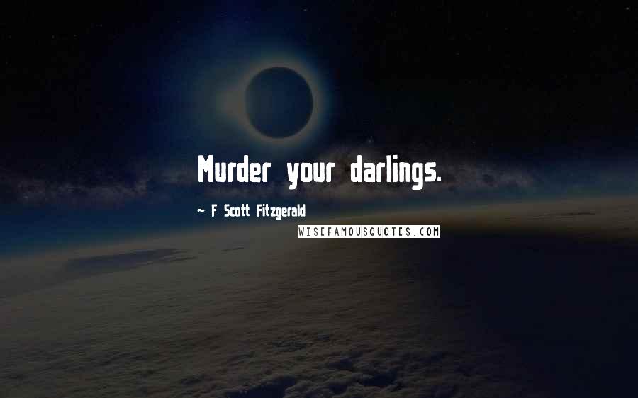 F Scott Fitzgerald Quotes: Murder your darlings.