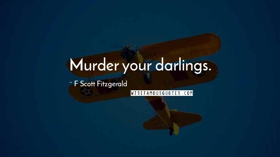 F Scott Fitzgerald Quotes: Murder your darlings.