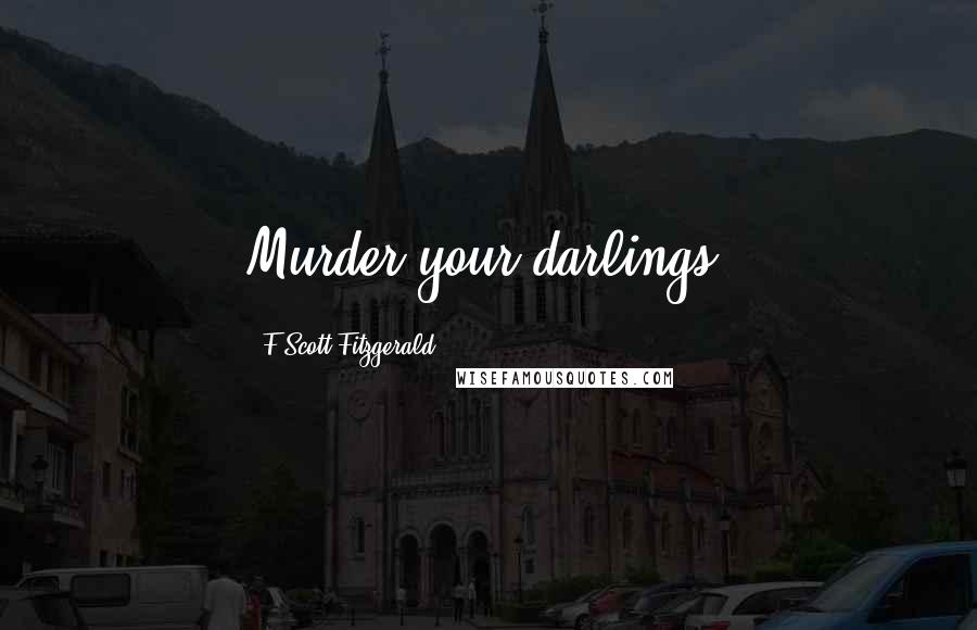 F Scott Fitzgerald Quotes: Murder your darlings.