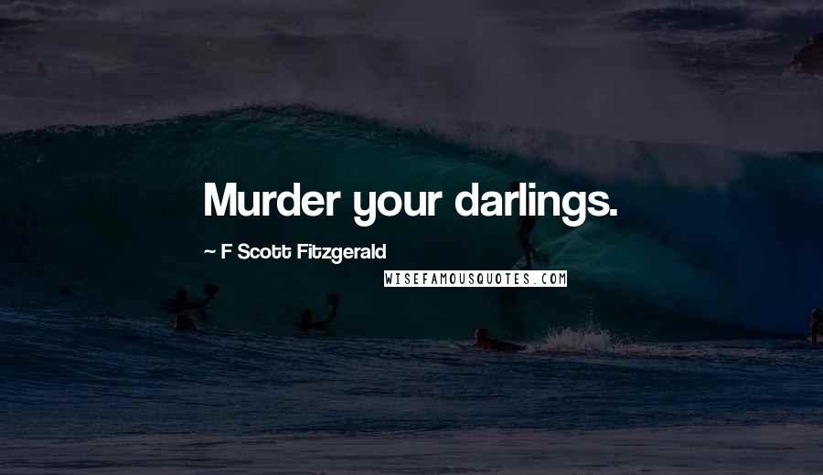 F Scott Fitzgerald Quotes: Murder your darlings.