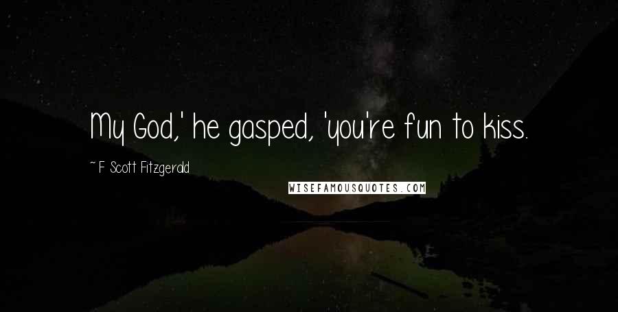 F Scott Fitzgerald Quotes: My God,' he gasped, 'you're fun to kiss.