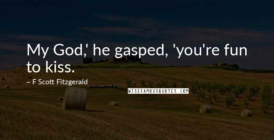 F Scott Fitzgerald Quotes: My God,' he gasped, 'you're fun to kiss.