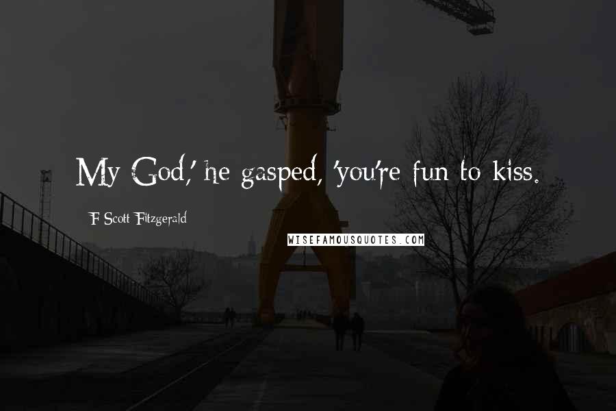 F Scott Fitzgerald Quotes: My God,' he gasped, 'you're fun to kiss.
