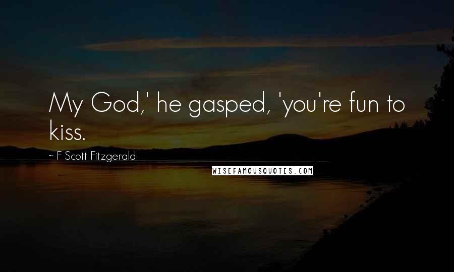 F Scott Fitzgerald Quotes: My God,' he gasped, 'you're fun to kiss.