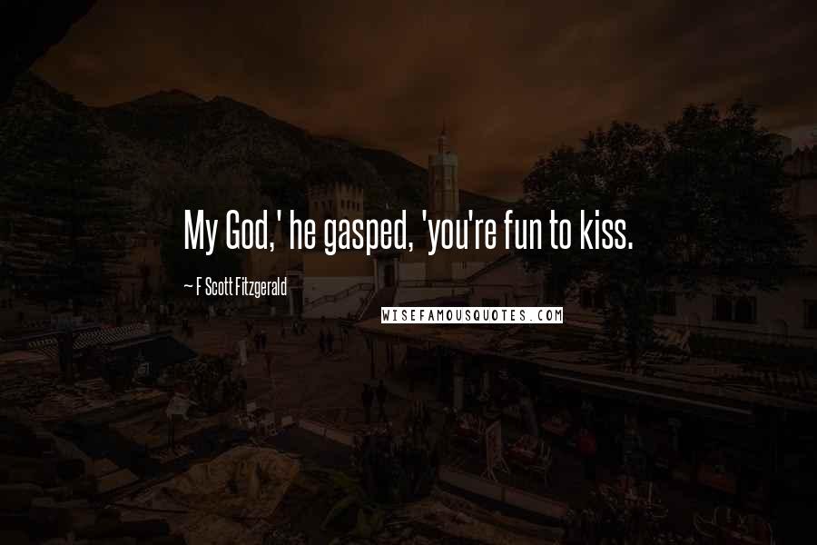 F Scott Fitzgerald Quotes: My God,' he gasped, 'you're fun to kiss.