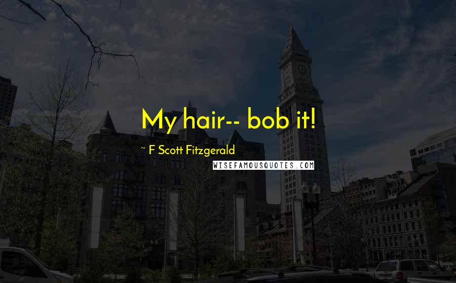 F Scott Fitzgerald Quotes: My hair-- bob it!