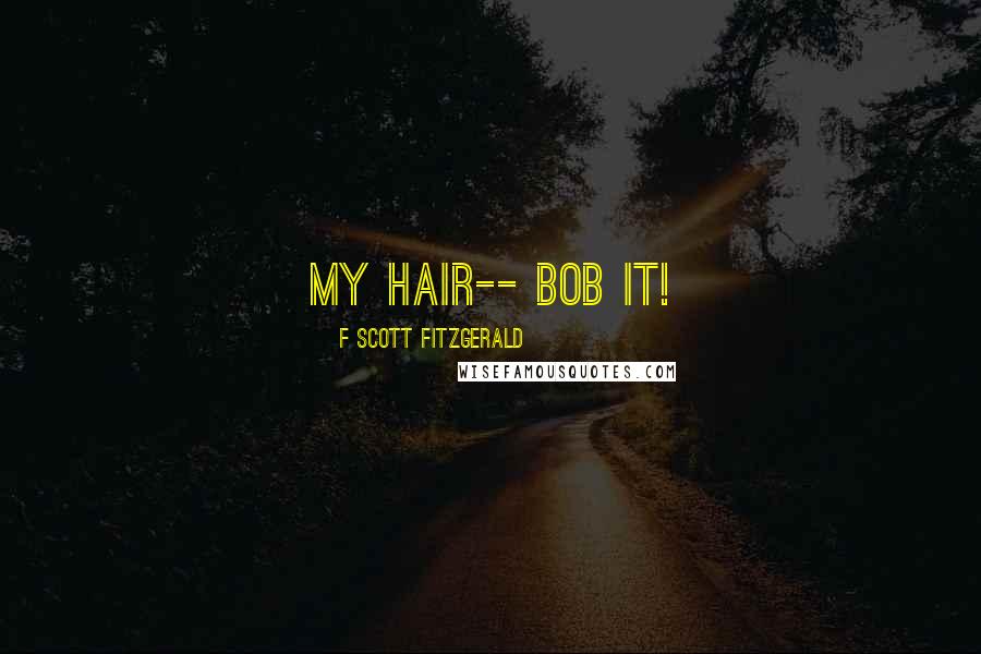 F Scott Fitzgerald Quotes: My hair-- bob it!