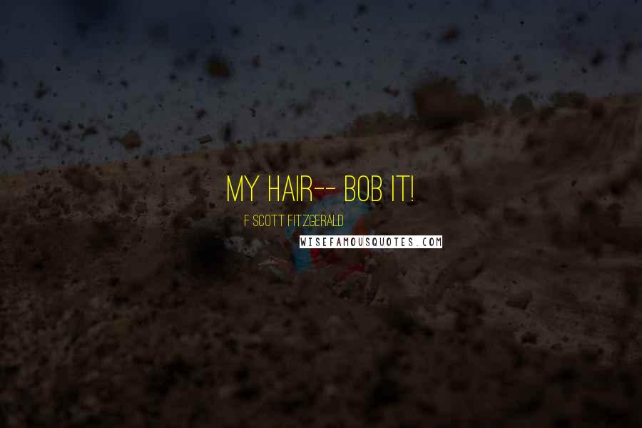 F Scott Fitzgerald Quotes: My hair-- bob it!