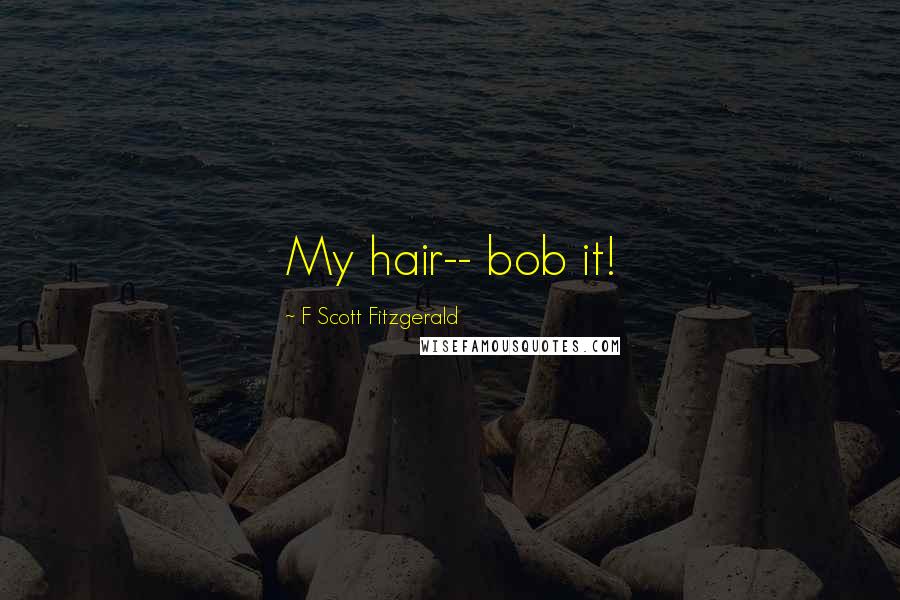 F Scott Fitzgerald Quotes: My hair-- bob it!