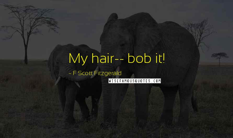 F Scott Fitzgerald Quotes: My hair-- bob it!