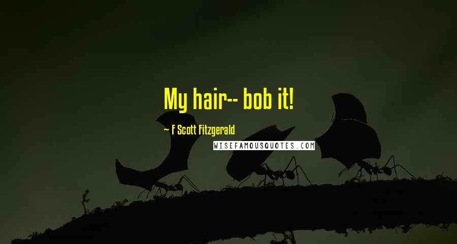 F Scott Fitzgerald Quotes: My hair-- bob it!
