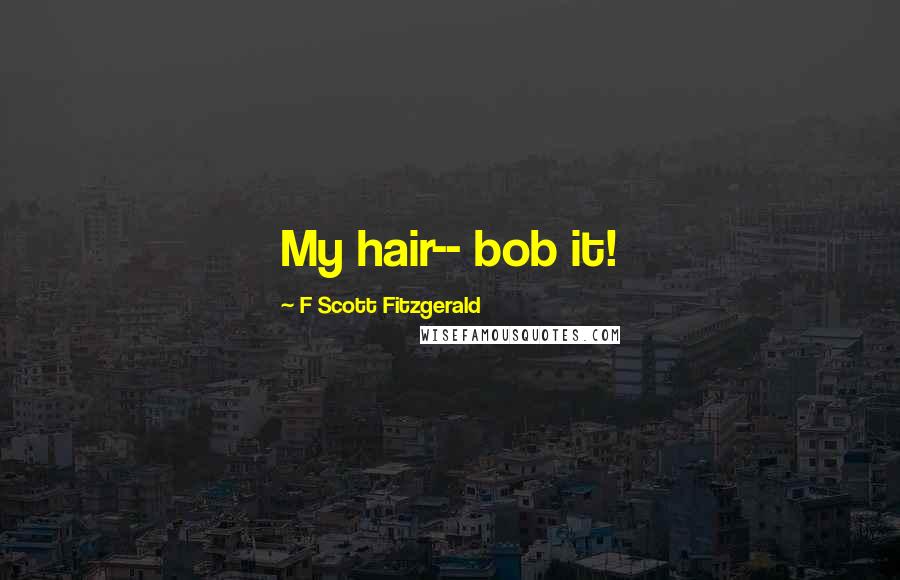 F Scott Fitzgerald Quotes: My hair-- bob it!