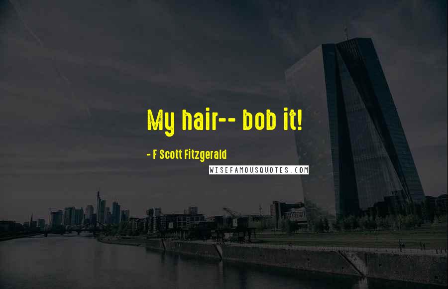 F Scott Fitzgerald Quotes: My hair-- bob it!
