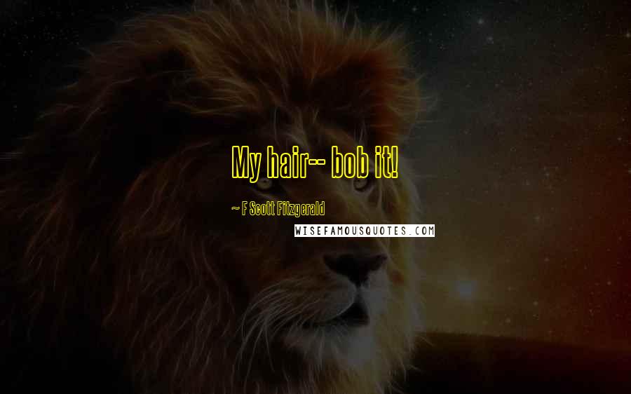 F Scott Fitzgerald Quotes: My hair-- bob it!