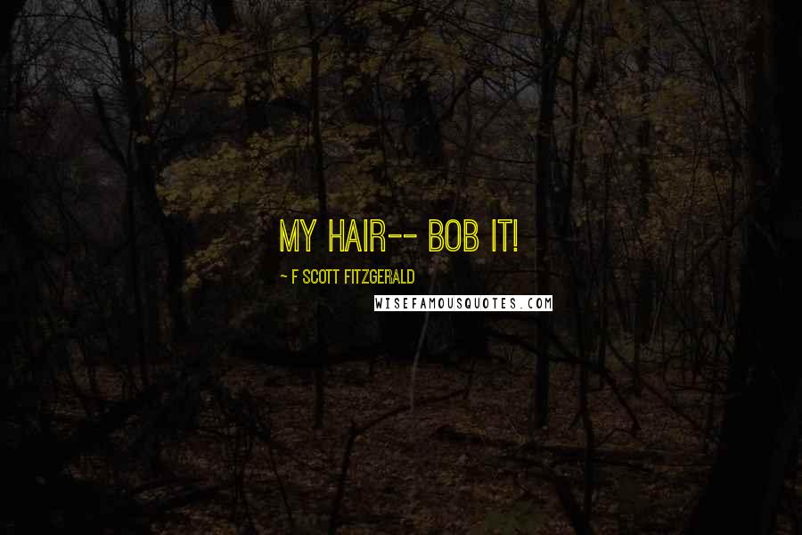 F Scott Fitzgerald Quotes: My hair-- bob it!